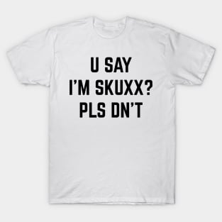 U Say I'm Skuxx? Please Dn' T v2 T-Shirt